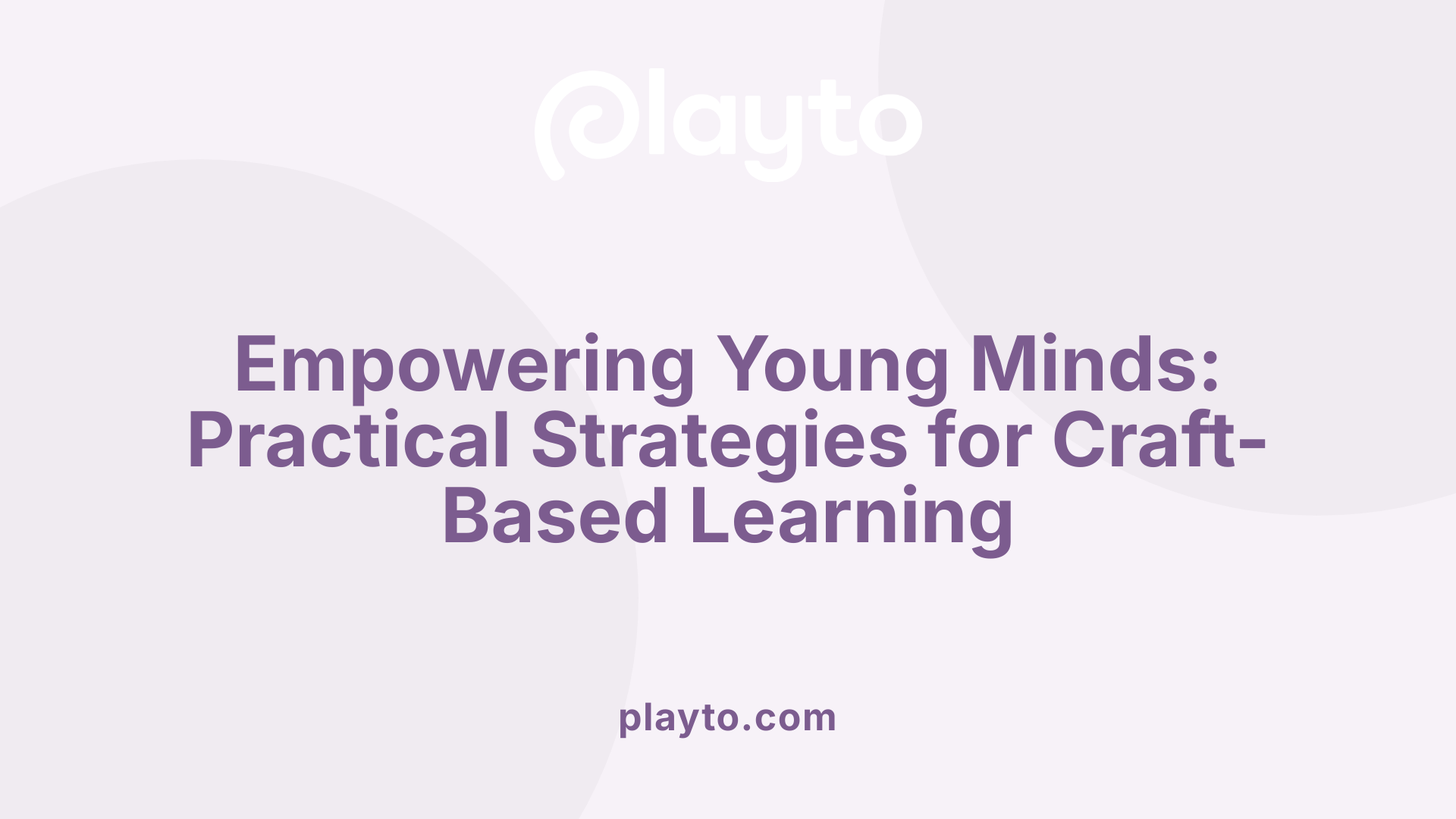 Empowering Young Minds: Practical Strategies for Craft-Based Learning