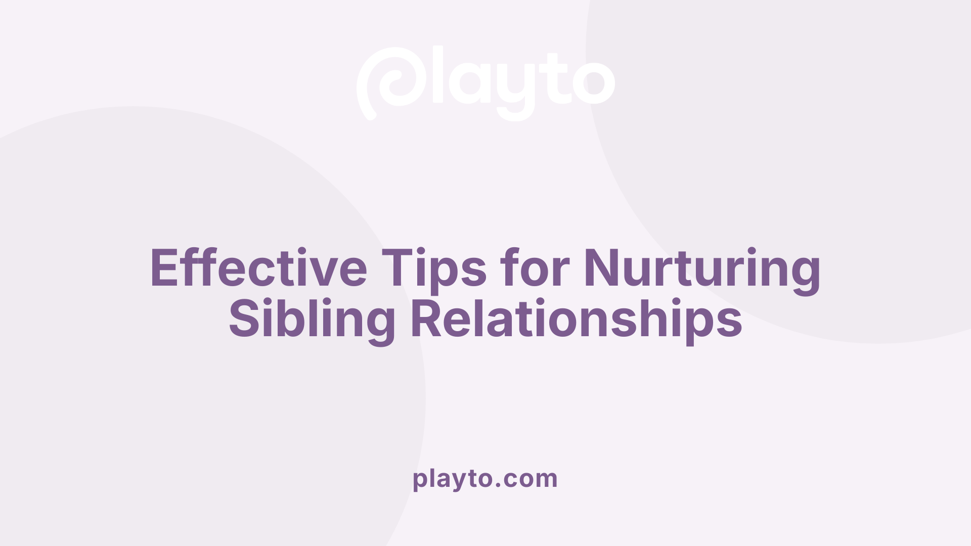 Effective Tips for Nurturing Sibling Relationships