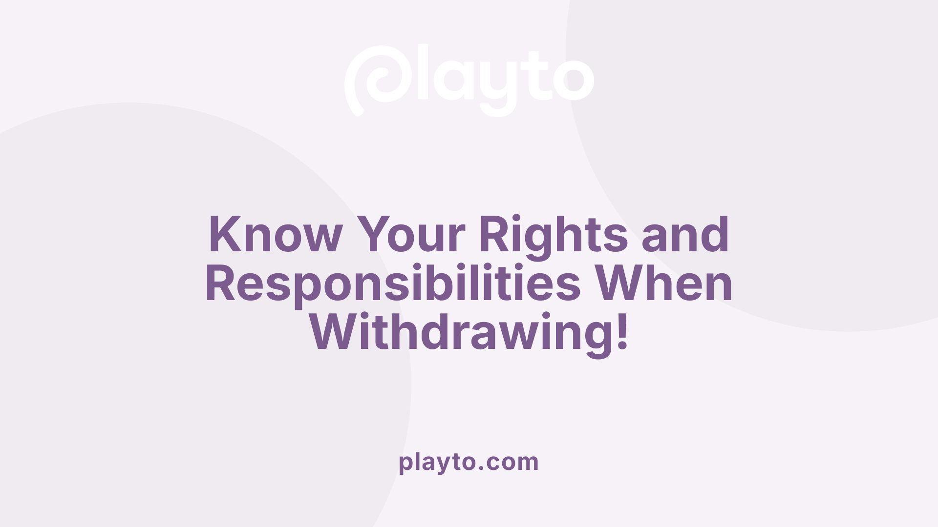 Know Your Rights and Responsibilities When Withdrawing!